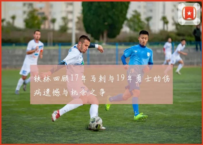 铁林回顾17年马刺与19年勇士的伤病遗憾与机会之争