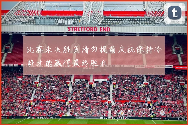 比赛未决胜负请勿提前庆祝保持冷静才能赢得最终胜利