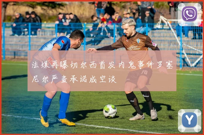 法媒再曝切尔西首发内鬼事件罗塞尼尔严查承诺成空谈
