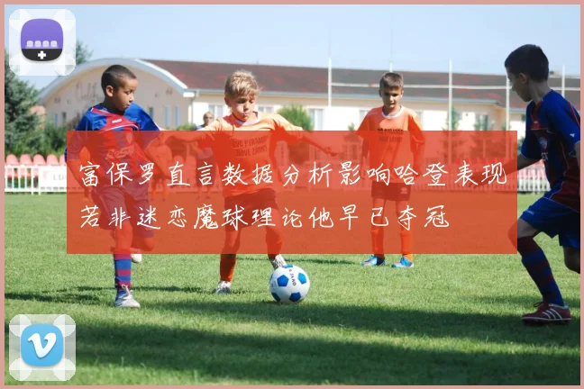 富保罗直言数据分析影响哈登表现若非迷恋魔球理论他早已夺冠
