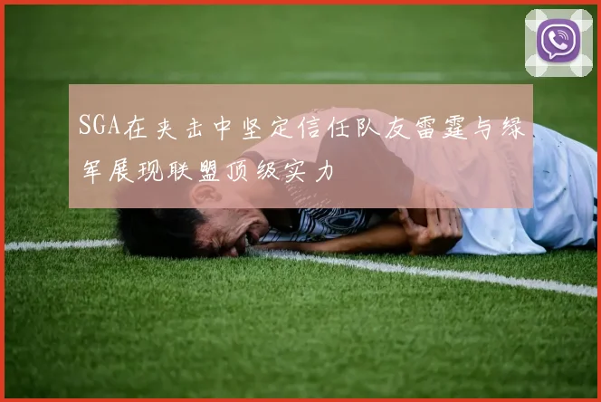 SGA在夹击中坚定信任队友雷霆与绿军展现联盟顶级实力