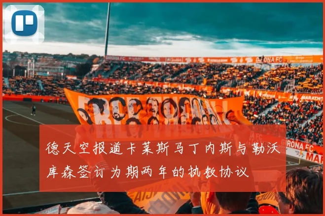 德天空报道卡莱斯马丁内斯与勒沃库森签订为期两年的执教协议