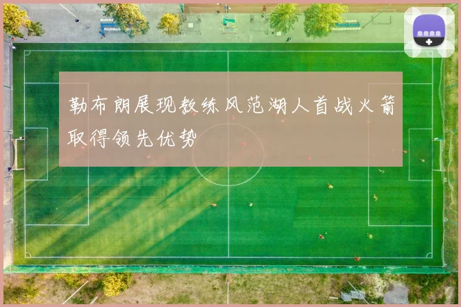 勒布朗展现教练风范湖人首战火箭取得领先优势