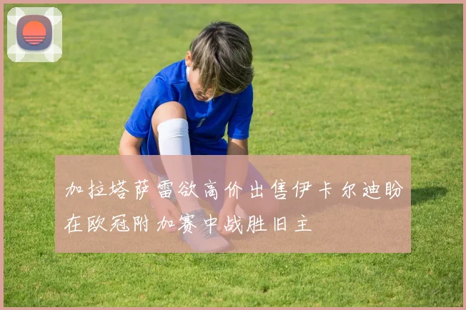 加拉塔萨雷欲高价出售伊卡尔迪盼在欧冠附加赛中战胜旧主
