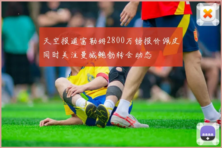 天空报道富勒姆2800万镑报价佩皮同时关注曼城鲍勃转会动态