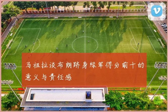 马祖拉谈布朗跻身绿军得分前十的意义与责任感