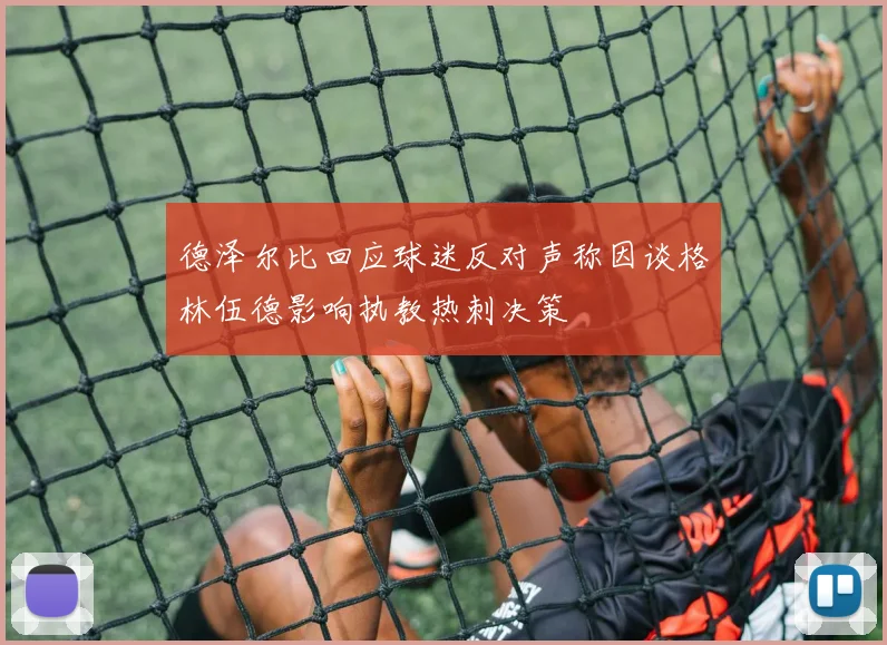 德泽尔比回应球迷反对声称因谈格林伍德影响执教热刺决策