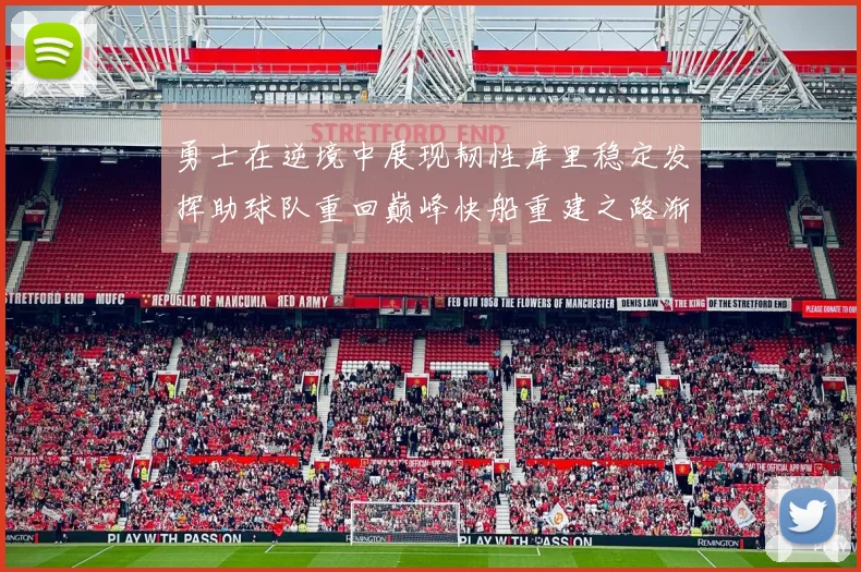 勇士在逆境中展现韧性库里稳定发挥助球队重回巅峰快船重建之路渐行渐近